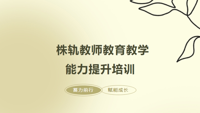 蓄力前行，賦能成長——株軌教師教育教學(xué)能力提升培訓(xùn)
